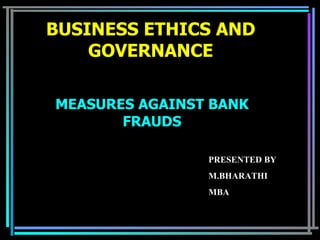 BUSINESS ETHICS AND GOVERNANCE MEASURES AGAINST BANK FRAUDS PRESENTED BY M.BHARATHI MBA 