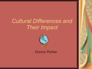 Cultural Differences and Their Impact Donna Parker 