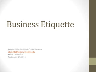 Business Etiquette

Presented by Professor Crystal Barletta
cbarletta@keiseruniversity.edu
Keiser University
September 29, 2011
 