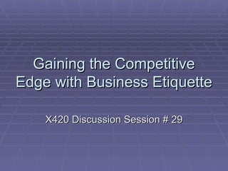 Gaining the Competitive Edge with Business Etiquette X420 Discussion Session # 29 