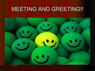 MEETING AND GREETING!!
 