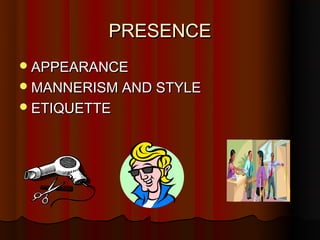PRESENCE
 APPEARANCE
 MANNERISM AND STYLE
 ETIQUETTE
 