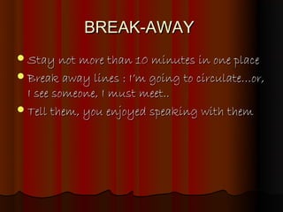 BREAK-AWAY
 Stay not more than 10 minutes in one place
 Break away lines : I’m going to circulate…or,
  I see someone, I...