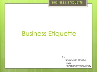 Business Etiquette


             By,
                   Sampada Harshe
                   DMS
                   Pondicherry University
 