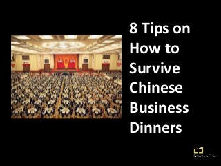 8 Tips on
How to
Survive
Chinese
Business
Dinners
 