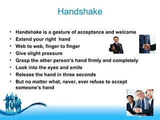 Handshake
•
•
•
•
•
•
•
•

Handshake is a gesture of acceptance and welcome
Extend your right hand
Web to web, finger to f...