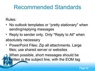 Recommended Standards
Rules:
• No outlook templates or “pretty stationary" when
sending/replying messages
• Reply to sende...
