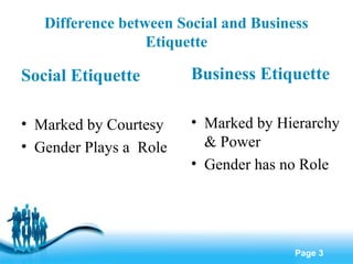Difference between Social and Business
Etiquette

Social Etiquette

Business Etiquette

• Marked by Courtesy
• Gender Play...