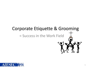 Corporate Etiquette & Grooming
= Success in the Work Field
1
 