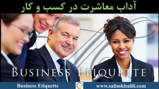 Business Etiquette www.salimkhalili.com
‫معاشرت‬ ‫آداب‬‫در‬‫کار‬ ‫و‬ ‫کسب‬
 