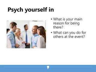 • What is your main
reason for being
there?
• What can you do for
others at the event?
Psych yourself in
 