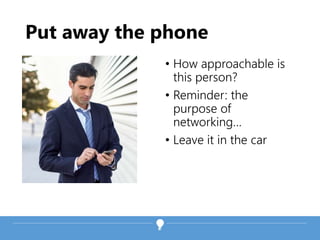 Put away the phone
• How approachable is
this person?
• Reminder: the
purpose of
networking…
• Leave it in the car
 