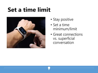 Set a time limit
• Stay positive
• Set a time
minimum/limit
• Great connections
vs. superficial
conversation
 