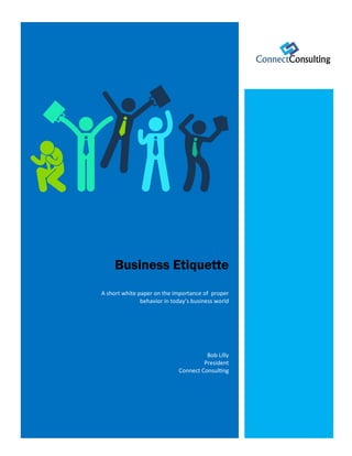 Business Etiquette
A short white paper on the importance of proper
behavior in today’s business world
Bob Lilly
President
Connect Consulting
 