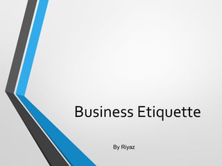 Business Etiquette
By Riyaz
 