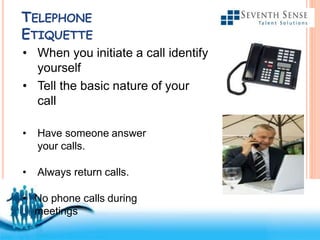 Free Powerpoint Templates
TELEPHONE
ETIQUETTE
• When you initiate a call identify
yourself
• Tell the basic nature of your
call
• Have someone answer
your calls.
• Always return calls.
• No phone calls during
meetings
 