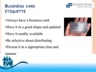 Free Powerpoint Templates
BUSINESS CARD
ETIQUETTE
•Always have a business card
•Have it in a good shape and updated
•Have it readily available
•Be selective about distributing
•Present it in a appropriate time and
manner
 