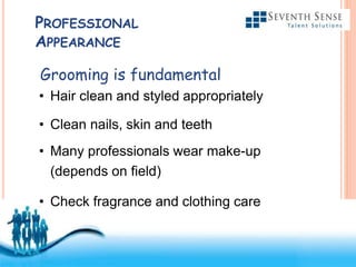 Free Powerpoint Templates
PROFESSIONAL
APPEARANCE
Grooming is fundamental
• Hair clean and styled appropriately
• Clean nails, skin and teeth
• Many professionals wear make-up
(depends on field)
• Check fragrance and clothing care
 