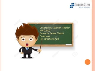 Created by: Manish Thakur
HR (L&D)
Seventh Sense Talent
Solutions
+91-8884323228
 