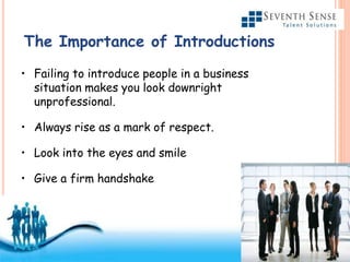Free Powerpoint Templates
Page 8
• Failing to introduce people in a business
situation makes you look downright
unprofessional.
• Always rise as a mark of respect.
• Look into the eyes and smile
• Give a firm handshake
The Importance of Introductions
 