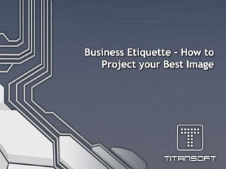 Business Etiquette – How to
Project your Best Image
 