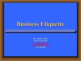 Business Etiquette
Dr. Thomas Clark
Xavier University
clarkt@xavier.edu
www.communiskills.com
513.745.2025
 
