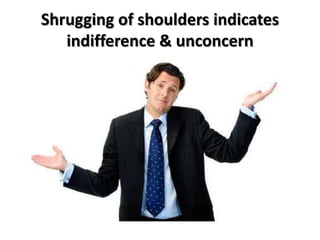 Shrugging of shoulders indicates
indifference & unconcern
 