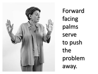 Forward
facing
palms
serve
to push
the
problem
away.
 