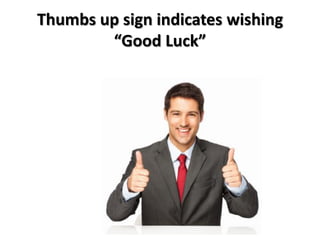 Thumbs up sign indicates wishing
“Good Luck”
 