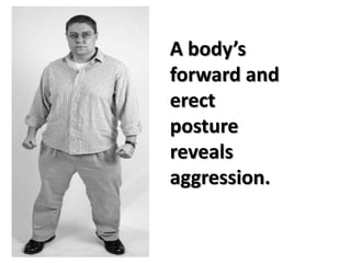 A body’s
forward and
erect
posture
reveals
aggression.
 