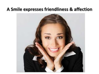 A Smile expresses friendliness & affection
 