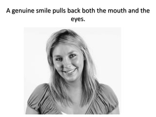 A genuine smile pulls back both the mouth and the
eyes.
 