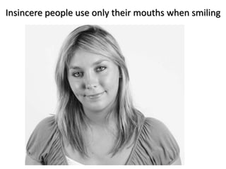 Insincere people use only their mouths when smiling
 