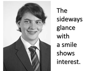 The
sideways
glance
with
a smile
shows
interest.
 