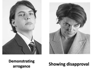 Demonstrating
arrogance Showing disapproval
 