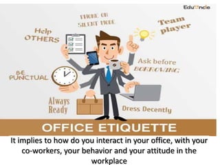 It implies to how do you interact in your office, with your
co-workers, your behavior and your attitude in the
workplace
 