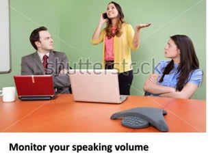 Monitor your speaking volume
 