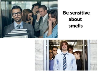 Be sensitive
about
smells
 