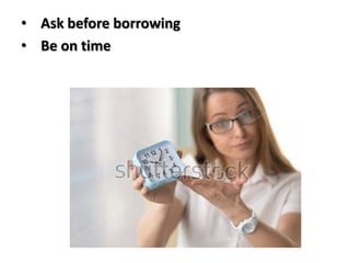 • Ask before borrowing
• Be on time
 