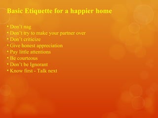 Basic Etiquette for a happier home <ul><li>Don’t nag </li></ul><ul><li>Don’t try to make your partner over </li></ul><ul><...