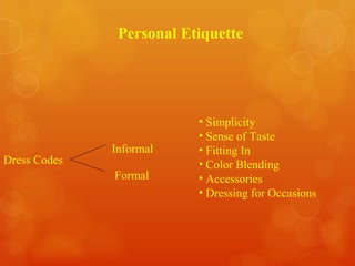 Personal Etiquette Dress Codes Informal Formal <ul><li>Simplicity </li></ul><ul><li>Sense of Taste </li></ul><ul><li>Fitti...