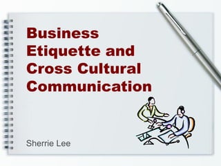 Business
Etiquette and
Cross Cultural
Communication


Sherrie Lee
 