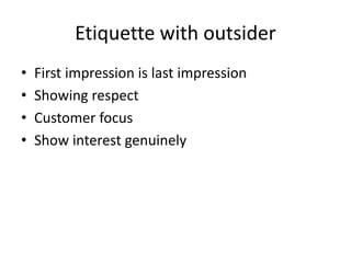 Etiquette with outsider
• First impression is last impression
• Showing respect
• Customer focus
• Show interest genuinely
 