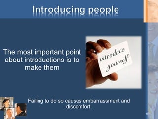 The most important point
about introductions is to
make them

Failing to do so causes embarrassment and
discomfort.
10

 