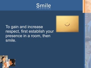 To gain and increase
respect, first establish your
presence in a room, then
smile.

6

 