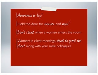 Awareness is key!
                    women and men!
Hold the door for

Don’t stand when a woman enters the room
Women: In...