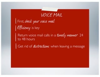 VOICE MAIL
First, check your voice mail
Efficiency is key
Return voice mail calls in a timely manner: 24
to 48 hours
     ...