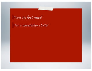 first move!
Make the

Plan a conversation starter

Ask Open-Ended questions
 