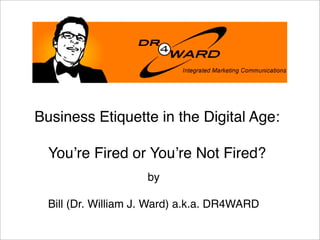 Business Etiquette in the Digital Age:

  Youʼre Fired or Youʼre Not Fired?
                     by

  Bill (Dr. William J. Ward) a.k.a. DR4WARD
 