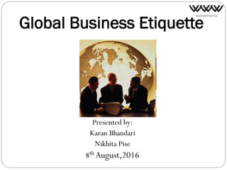 Global Business Etiquette
Presented by:
Karan Bhandari
Nikhita Pise
8th August,2016
 